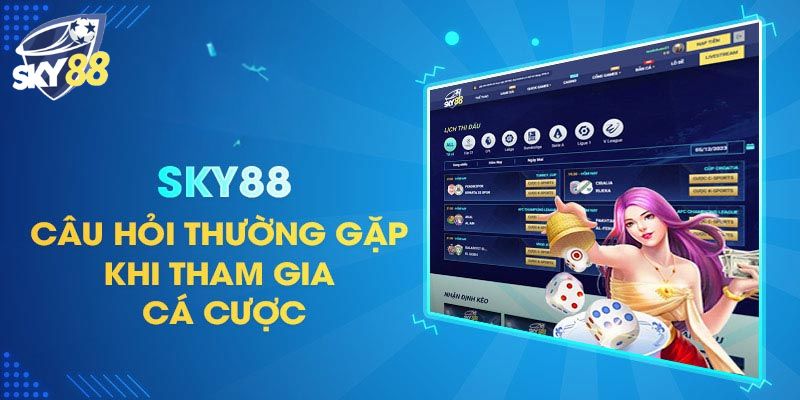 Điểm qua những câu hỏi thường gặp khi tham gia cá cược Sky88